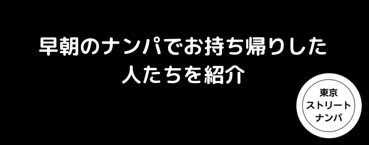 早朝のナンパでお持ち帰りした人たちを紹介