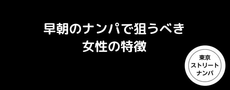 早朝のナンパで狙うべき女性の特徴