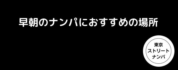 早朝のナンパにおすすめの場所