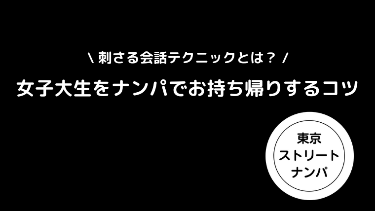 女子大生をナンパでお持ち帰りするコツ｜刺さる会話テクニックとは？