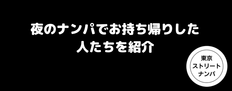 夜のナンパでお持ち帰りした人たちを紹介