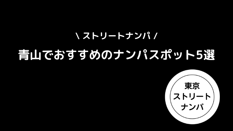 【ストリートナンパ】青山でおすすめのナンパスポット5選