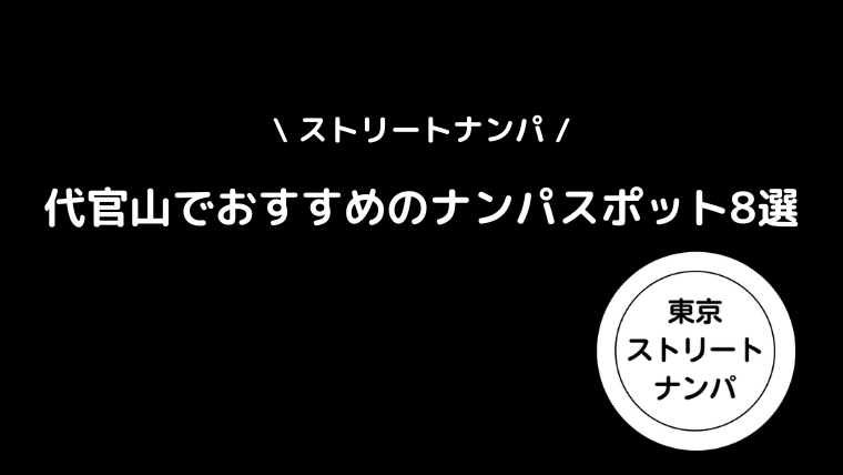 【ストリートナンパ】代官山でおすすめのナンパスポット8選