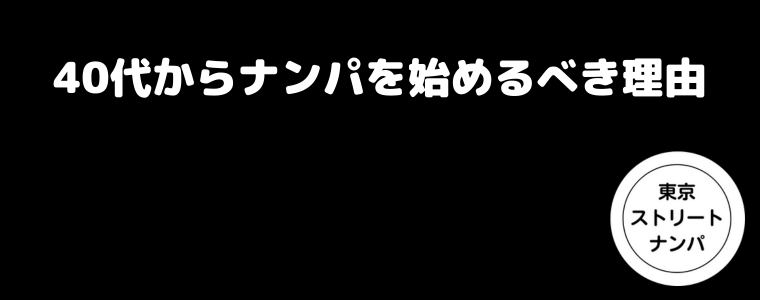 40代からナンパを始めるべき理由