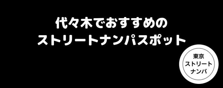 代々木でおすすめのストリートナンパスポット