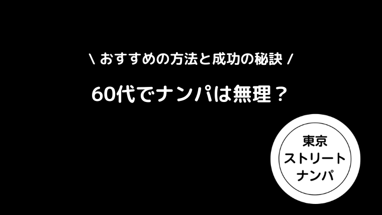 60代でナンパは無理？おすすめの方法と成功の秘訣