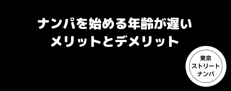 ナンパを始める年齢が遅いメリットとデメリット