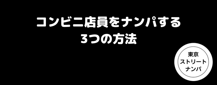 コンビニ店員をナンパする3つの方法