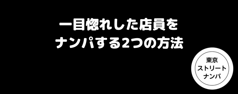 一目惚れした店員をナンパする方法は2つ