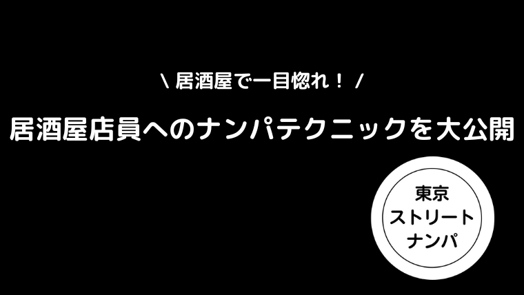 居酒屋で一目惚れ！居酒屋店員へのナンパテクニックを大公開