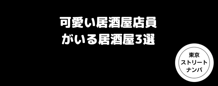 可愛い居酒屋店員がいる居酒屋3選