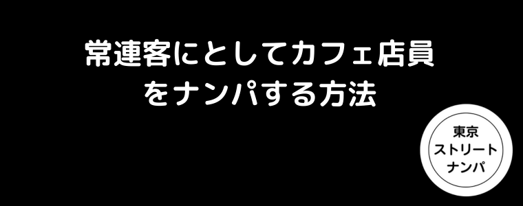 常連客にとしてカフェ店員をナンパする方法