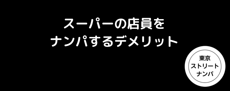 スーパーの店員をナンパするデメリット