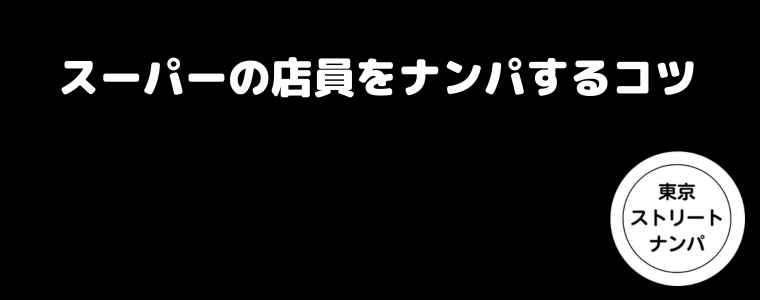 スーパーの店員をナンパするコツ